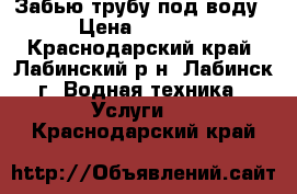 Забью трубу под воду › Цена ­ 8 000 - Краснодарский край, Лабинский р-н, Лабинск г. Водная техника » Услуги   . Краснодарский край